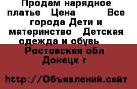 Продам нарядное платье › Цена ­ 500 - Все города Дети и материнство » Детская одежда и обувь   . Ростовская обл.,Донецк г.